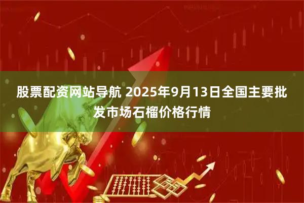 股票配资网站导航 2025年9月13日全国主要批发市场石榴价格行情