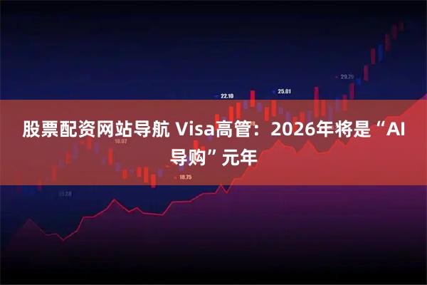 股票配资网站导航 Visa高管:2026年将是“AI导购”元年