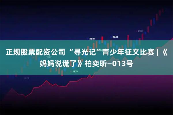 正规股票配资公司 “寻光记”青少年征文比赛 | 《妈妈说谎了》柏奕昕—013号