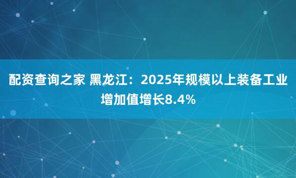 配资查询之家 黑龙江：2025年规模以上装备工业增加值增长8.4%