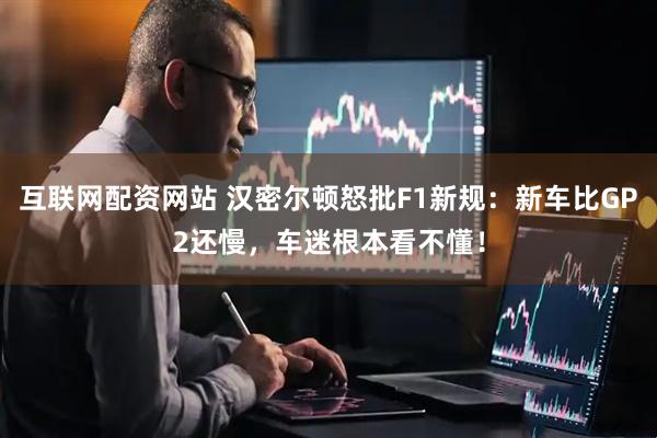 互联网配资网站 汉密尔顿怒批F1新规：新车比GP2还慢，车迷根本看不懂！