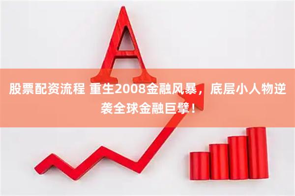 股票配资流程 重生2008金融风暴，底层小人物逆袭全球金融巨擘！