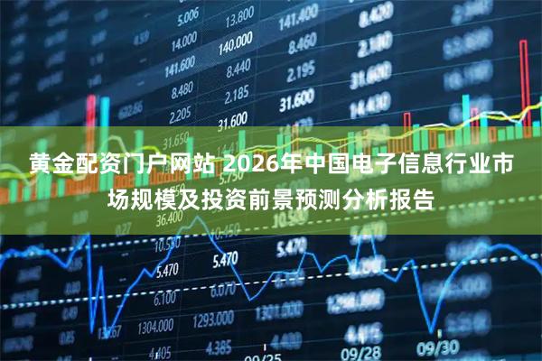 黄金配资门户网站 2026年中国电子信息行业市场规模及投资前景预测分析报告