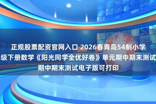正规股票配资官网入口 2026春青岛54制小学一二三四五年级下册数学《阳光同学全优好卷》单元期中期末测试电子版可打印