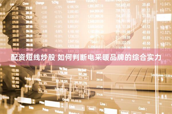 配资短线炒股 如何判断电采暖品牌的综合实力