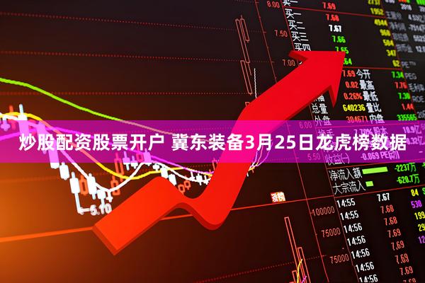 炒股配资股票开户 冀东装备3月25日龙虎榜数据